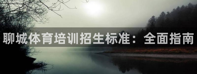 富联平台网站是什么：聊城体育培训招生标准：全面指南