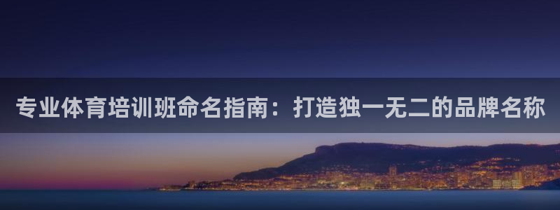 富联平台q665.786：专业体育培训班命名指南：打