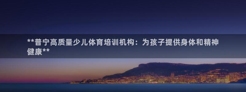 富联平台可以 5O6917：**普宁高质量少儿体育培