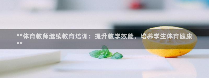 富联娱乐叩 411O31 富联：**体育教师继续教育