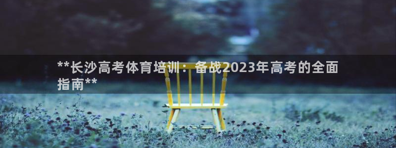 富联平台网站：**长沙高考体育培训：备战2023年高